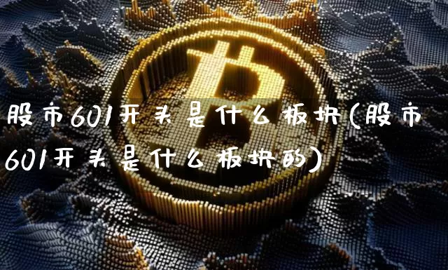 股市601开头是什么板块(股市601开头是什么板块的)_https://www.jyywjc.com_创业板_第1张