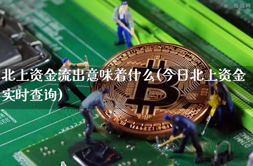 北上资金流出意味着什么(今日北上资金实时查询)_https://www.jyywjc.com_股票板块_第1张
