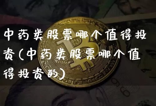 中药类股票哪个值得投资(中药类股票哪个值得投资的)_https://www.jyywjc.com_股票_第1张