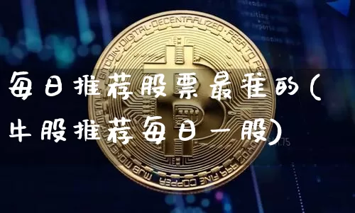 每日推荐股票最准的(牛股推荐每日一股)_https://www.jyywjc.com_股票_第1张