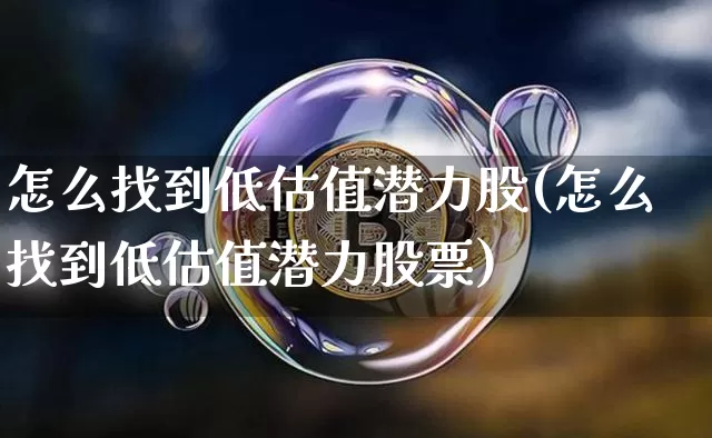 怎么找到低估值潜力股(怎么找到低估值潜力股票)_https://www.jyywjc.com_股票行情_第1张
