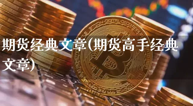 期货经典文章(期货高手经典文章)_https://www.jyywjc.com_深交所_第1张