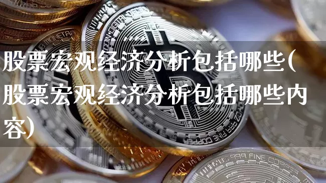 股票宏观经济分析包括哪些(股票宏观经济分析包括哪些内容)_https://www.jyywjc.com_上交所_第1张