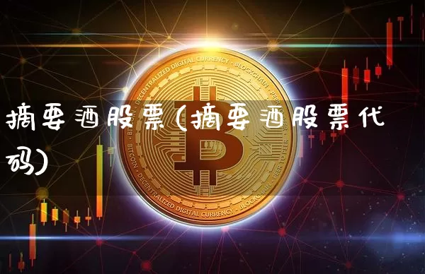 摘要酒股票(摘要酒股票代码)_https://www.jyywjc.com_股票趋势_第1张