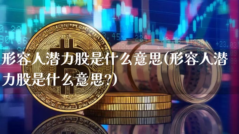 形容人潜力股是什么意思(形容人潜力股是什么意思?)_https://www.jyywjc.com_股票板块_第1张