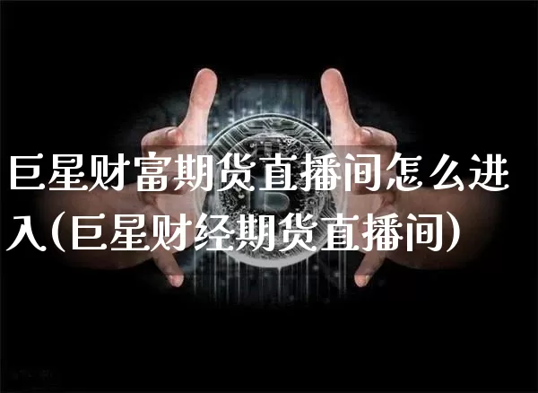 巨星财富期货直播间怎么进入(巨星财经期货直播间)_https://www.jyywjc.com_创业板_第1张