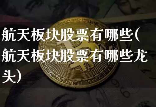 航天板块股票有哪些(航天板块股票有哪些龙头)_https://www.jyywjc.com_股票行情_第1张