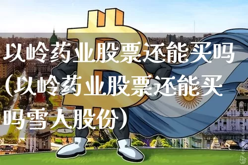 以岭药业股票还能买吗(以岭药业股票还能买吗雪人股份)_https://www.jyywjc.com_股票_第1张