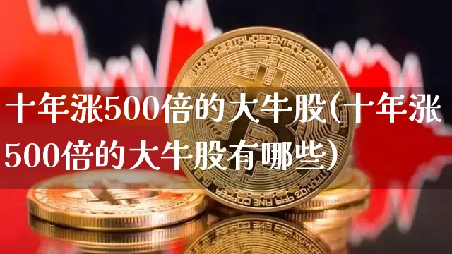十年涨500倍的大牛股(十年涨500倍的大牛股有哪些)_https://www.jyywjc.com_深交所_第1张