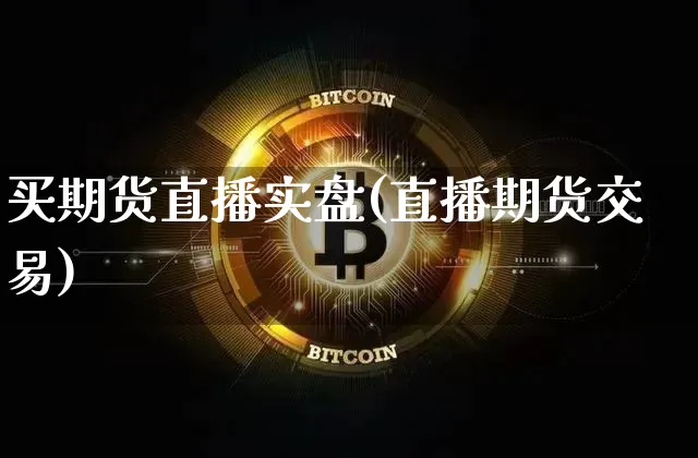 买期货直播实盘(直播期货交易)_https://www.jyywjc.com_创业板_第1张