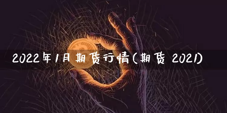 2022年1月期货行情(期货 2021)_https://www.jyywjc.com_股票行情_第1张