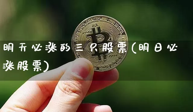 明天必涨的三只股票(明日必涨股票)_https://www.jyywjc.com_创业板_第1张