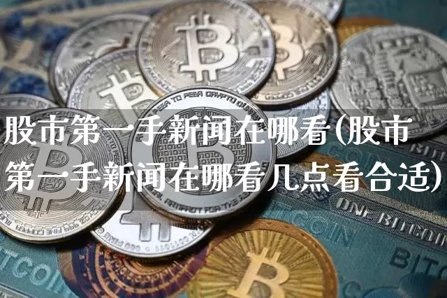 股市第一手新闻在哪看(股市第一手新闻在哪看几点看合适)_https://www.jyywjc.com_股票板块_第1张