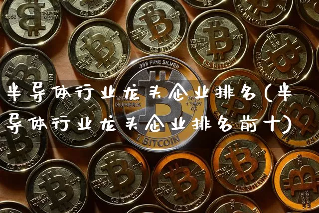 半导体行业龙头企业排名(半导体行业龙头企业排名前十)_https://www.jyywjc.com_股票趋势_第1张
