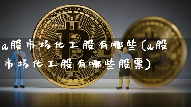 a股市场化工股有哪些(a股市场化工股有哪些股票)_https://www.jyywjc.com_股票板块_第1张