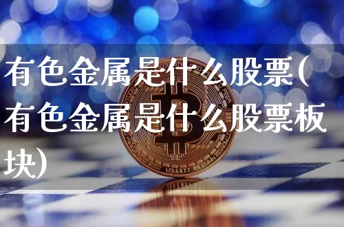 有色金属是什么股票(有色金属是什么股票板块)_https://www.jyywjc.com_创业板_第1张
