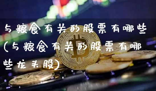 与粮食有关的股票有哪些(与粮食有关的股票有哪些龙头股)_https://www.jyywjc.com_股票价格_第1张
