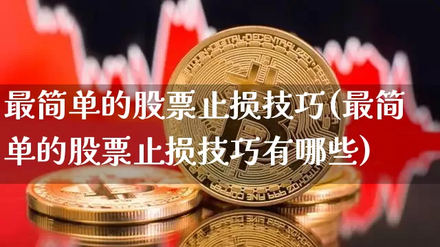 最简单的股票止损技巧(最简单的股票止损技巧有哪些)_https://www.jyywjc.com_股票趋势_第1张