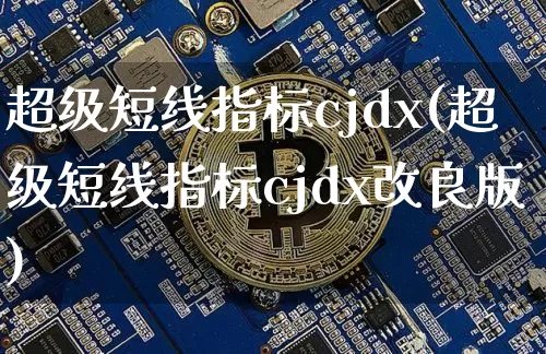 超级短线指标cjdx(超级短线指标cjdx改良版)_https://www.jyywjc.com_股票价格_第1张