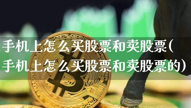 手机上怎么买股票和卖股票(手机上怎么买股票和卖股票的)_https://www.jyywjc.com_股票行情_第1张