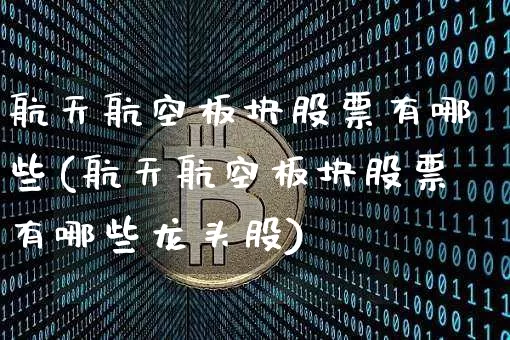 航天航空板块股票有哪些(航天航空板块股票有哪些龙头股)_https://www.jyywjc.com_股票板块_第1张