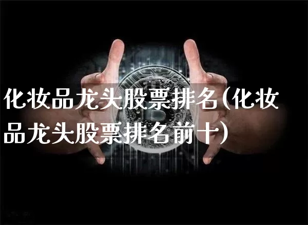 化妆品龙头股票排名(化妆品龙头股票排名前十)_https://www.jyywjc.com_股票_第1张
