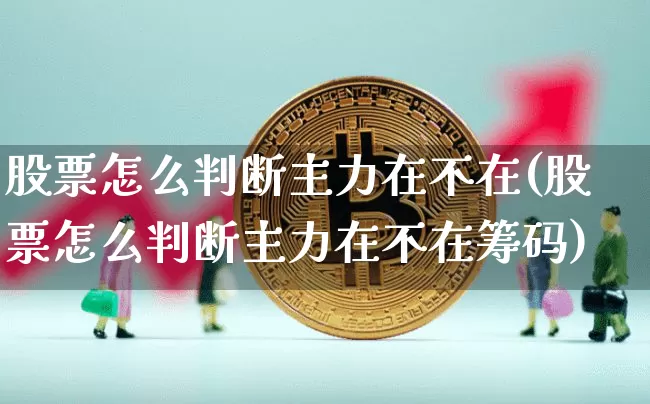 股票怎么判断主力在不在(股票怎么判断主力在不在筹码)_https://www.jyywjc.com_深交所_第1张