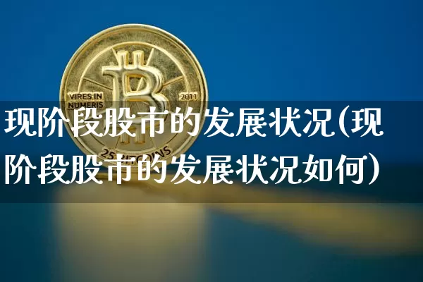现阶段股市的发展状况(现阶段股市的发展状况如何)_https://www.jyywjc.com_科创板_第1张