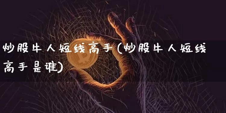 炒股牛人短线高手(炒股牛人短线高手是谁)_https://www.jyywjc.com_北交所_第1张