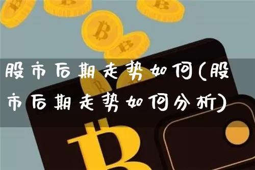 股市后期走势如何(股市后期走势如何分析)_https://www.jyywjc.com_北交所_第1张