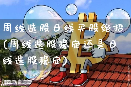 周线选股日线买股绝招(周线选股稳定还是日线选股稳定)_https://www.jyywjc.com_北交所_第1张