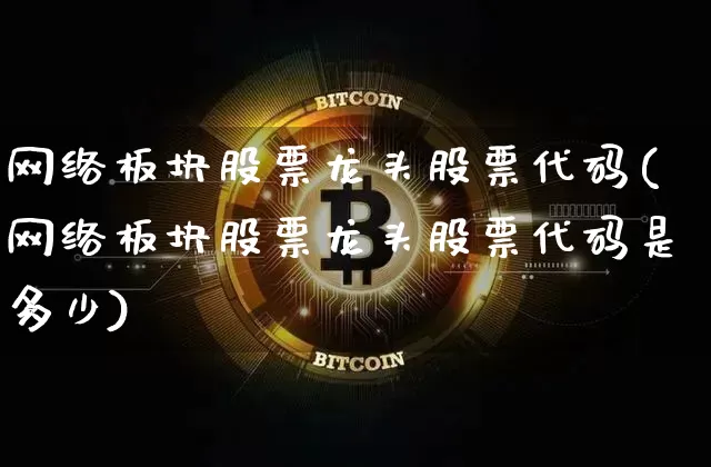 网络板块股票龙头股票代码(网络板块股票龙头股票代码是多少)_https://www.jyywjc.com_股票_第1张