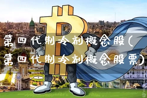 第四代制冷剂概念股(第四代制冷剂概念股票)_https://www.jyywjc.com_股票行情_第1张