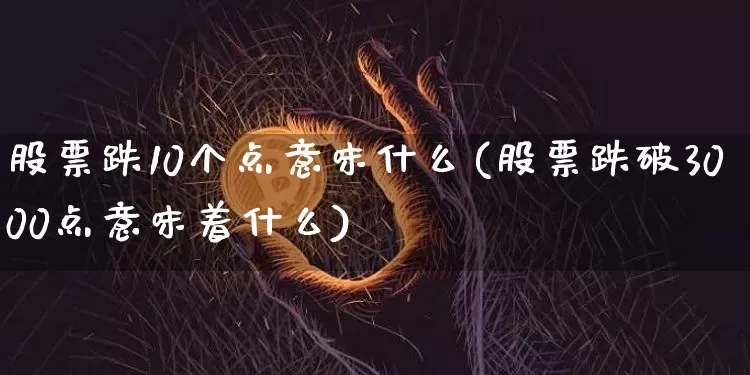 股票跌10个点意味什么(股票跌破3000点意味着什么)_https://www.jyywjc.com_创业板_第1张