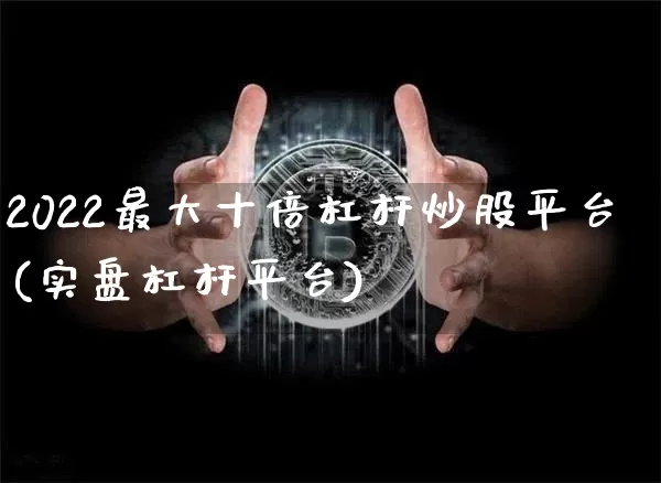 2022最大十倍杠杆炒股平台(实盘杠杆平台)_https://www.jyywjc.com_股票行情_第1张