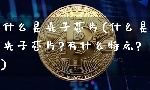 什么是光子芯片(什么是光子芯片?有什么特点?)_https://www.jyywjc.com_股票行情_第1张
