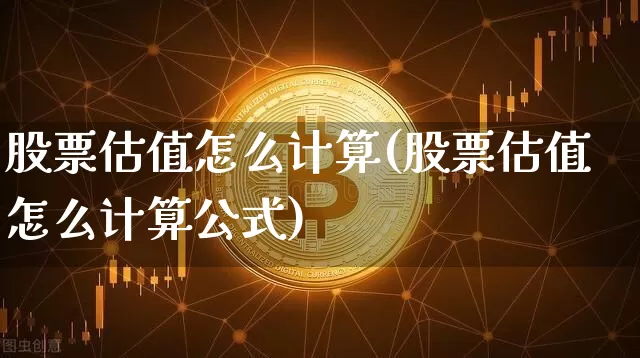 股票估值怎么计算(股票估值怎么计算公式)_https://www.jyywjc.com_北交所_第1张