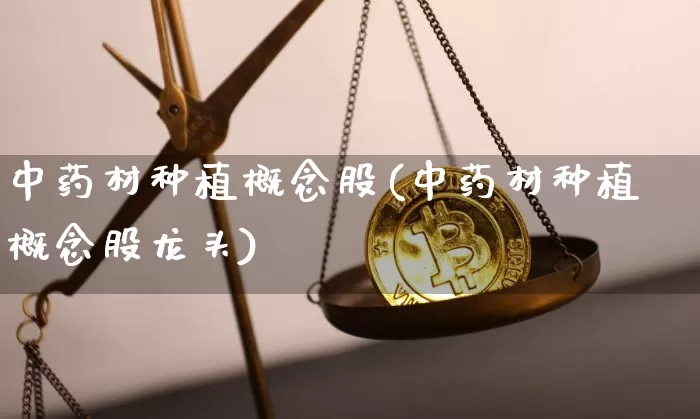 中药材种植概念股(中药材种植概念股龙头)_https://www.jyywjc.com_股票_第1张