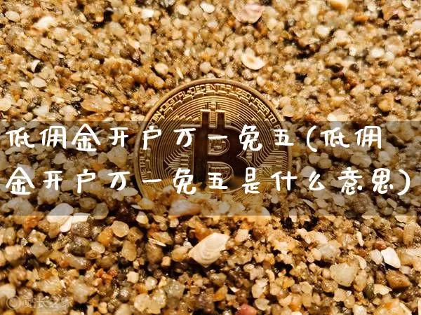 低佣金开户万一免五(低佣金开户万一免五是什么意思)_https://www.jyywjc.com_股票行情_第1张