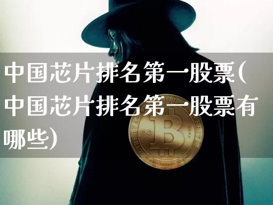 中国芯片排名第一股票(中国芯片排名第一股票有哪些)_https://www.jyywjc.com_股票行情_第1张