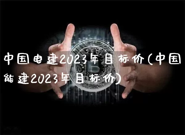 中国电建2023年目标价(中国能建2023年目标价)_https://www.jyywjc.com_股票板块_第1张