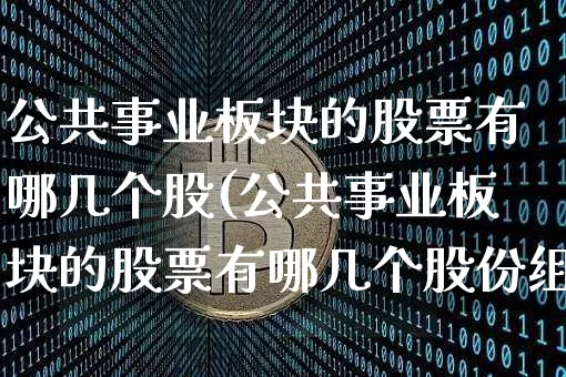 公共事业板块的股票有哪几个股(公共事业板块的股票有哪几个股份组成)_https://www.jyywjc.com_股票行情_第1张
