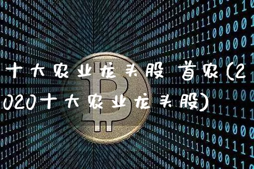十大农业龙头股 首农(2020十大农业龙头股)_https://www.jyywjc.com_股票行情_第1张