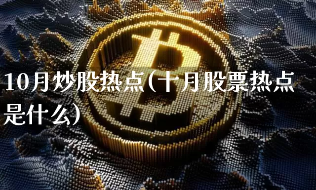 10月炒股热点(十月股票热点是什么)_https://www.jyywjc.com_上交所_第1张