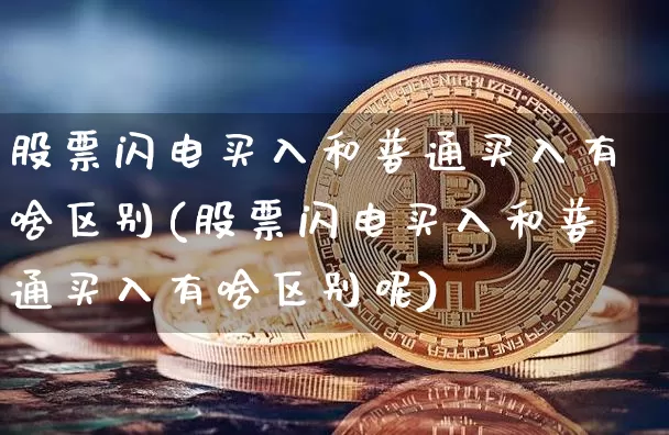 股票闪电买入和普通买入有啥区别(股票闪电买入和普通买入有啥区别呢)_https://www.jyywjc.com_股票_第1张