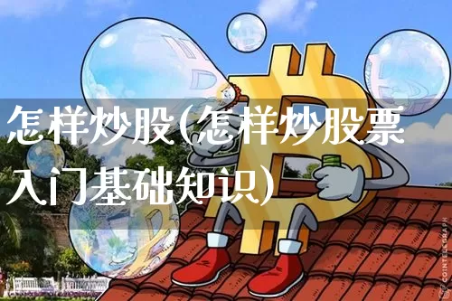 怎样炒股(怎样炒股票入门基础知识)_https://www.jyywjc.com_股票板块_第1张