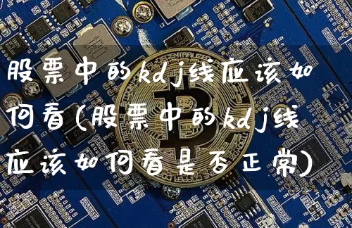 股票中的kdj线应该如何看(股票中的kdj线应该如何看是否正常)_https://www.jyywjc.com_北交所_第1张