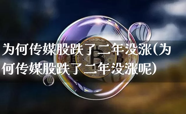 为何传媒股跌了二年没涨(为何传媒股跌了二年没涨呢)_https://www.jyywjc.com_股票行情_第1张