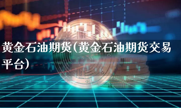 黄金石油期货(黄金石油期货交易平台)_https://www.jyywjc.com_股票行情_第1张