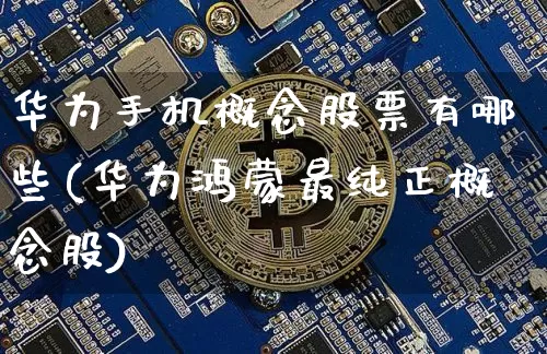 华为手机概念股票有哪些(华为鸿蒙最纯正概念股)_https://www.jyywjc.com_北交所_第1张